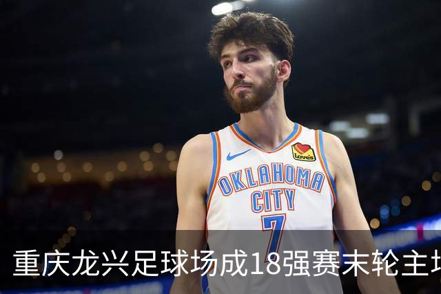 重庆龙兴足球场成18强赛末轮主场，或可安排中甲测试